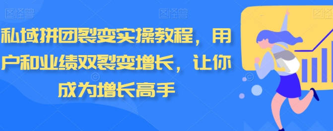 私域拼团裂变实操教程，用户和业绩双裂变增长，让你成为增长高手