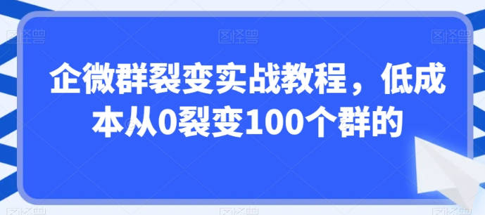 企微群裂变实战教程，低成本从0裂变100个群的