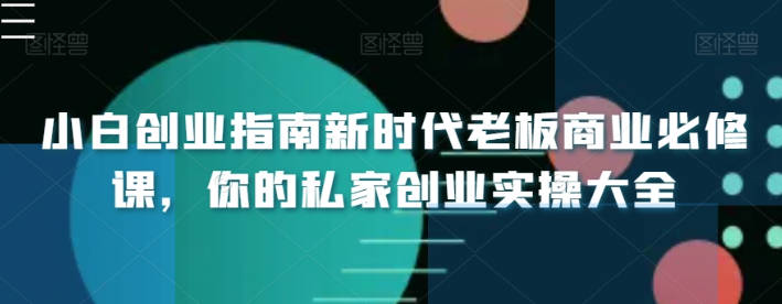 小白创业指南新时代老板商业必修课，你的私家创业实操大全