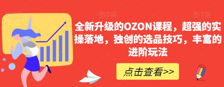 全新升级的OZON课程，超强的实操落地，独创的选品技巧，丰富的进阶玩法