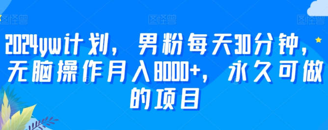 2024yw计划，男粉每天30分钟，无脑操作月入8000+，永久可做的项目【揭秘】