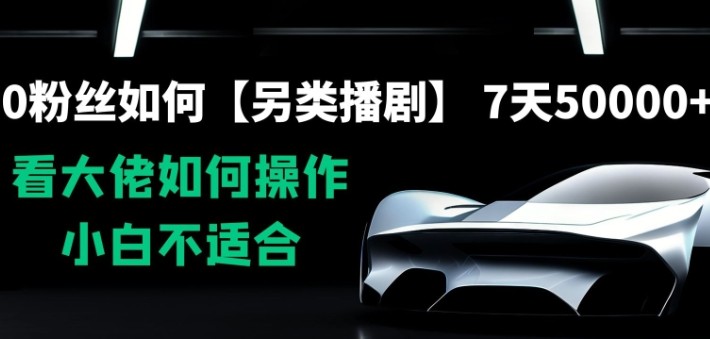 0粉丝如何【另类播剧】，7天50000+，看大佬如何操作，小白不适合【揭秘】