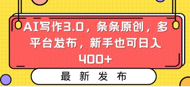 AI写作3.0，条条原创，多平台发布，新手也可日入400+【揭秘】