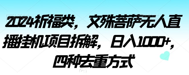 2024祈福类，文殊菩萨无人直播挂机项目拆解，日入1000+，四种去重方式【揭秘】