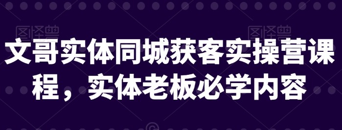 文哥实体同城获客实操营课程，实体老板必学内容