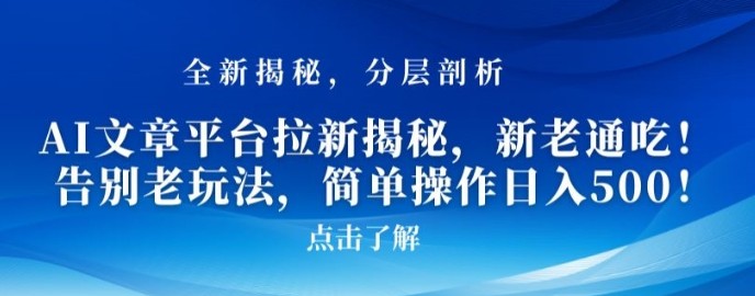 AI文章平台拉新揭秘，新老通吃！告别老玩法，简单操作日入500【揭秘】