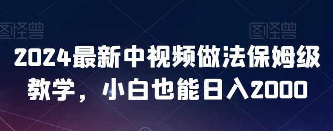 2024最新中视频做法保姆级教学，小白也能日入2000【揭秘】