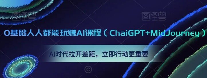 0基础人人都能玩赚AI课程（ChaiGPT+MidJourney），AI时代拉开差距，立即行动更重要