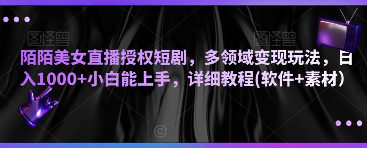陌陌美女直播授权短剧，多领域变现玩法，日入1000+小白能上手，详细教程(软件+素材）【揭秘】