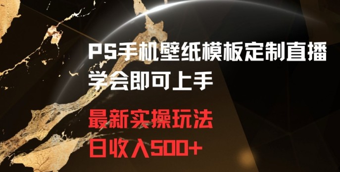 PS手机壁纸模板定制直播最新实操玩法学会即可上手日收入500+【揭秘】