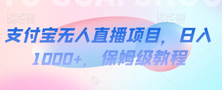 支付宝无人直播项目，日入1000+，保姆级教程【揭秘】