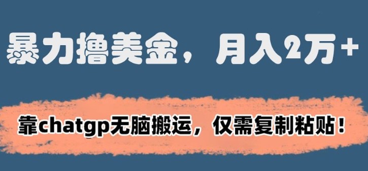 暴力撸美金，月入2万+！靠chatgp无脑搬运，仅需复制粘贴【揭秘】