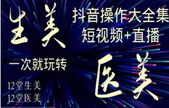 美业全干货·生美·医美抖音操作合集，短视频+直播，一次就玩转