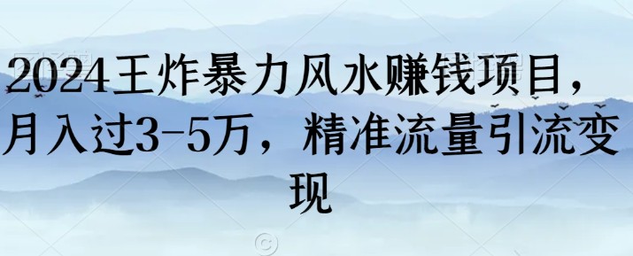 2024王炸暴力风水赚钱项目，月入过3-5万，精准流量引流变现【揭秘】