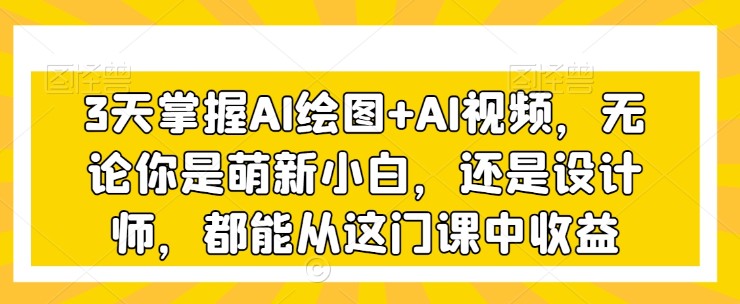 3天掌握AI绘图+AI视频，无论你是萌新小白，还是设计师，都能从这门课中收益