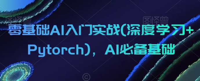 零基础AI入门实战(深度学习+Pytorch)，AI必备基础