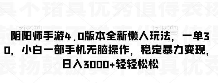 阴阳师手游4.0版本全新懒人玩法，一单30，小白一部手机无脑操作，稳定暴力变现【揭秘】