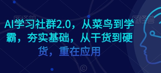 AI学习社群2.0，从菜鸟到学霸，夯实基础，从干货到硬货，重在应用