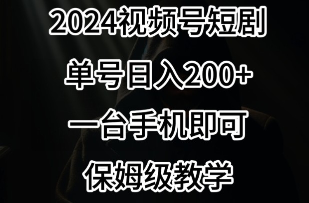 2024风口，视频号短剧，单号日入200+，一台手机即可操作，保姆级教学【揭秘】