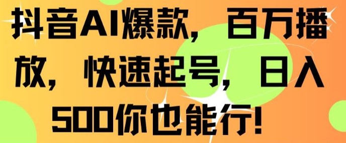 抖音AI爆款，百万播放，快速起号，日入500你也能行【揭秘】