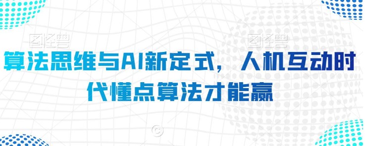 算法思维与AI新定式，人机互动时代懂点算法才能赢